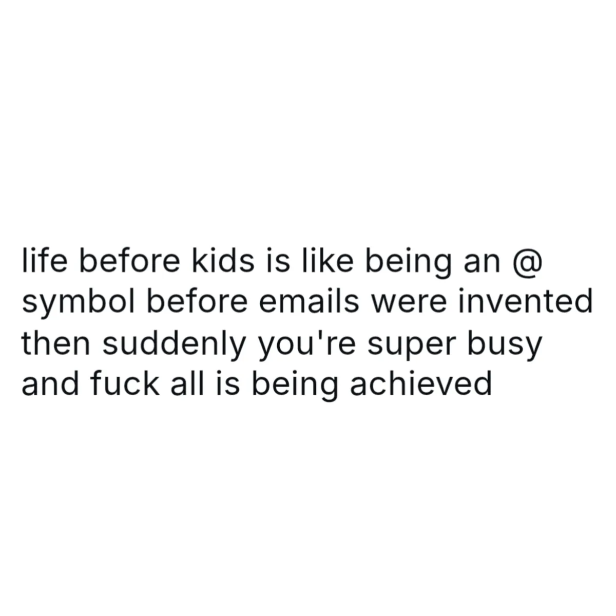 The image is a plain white background with black text that reads: 'life before kids is like being an @ symbol before emails…