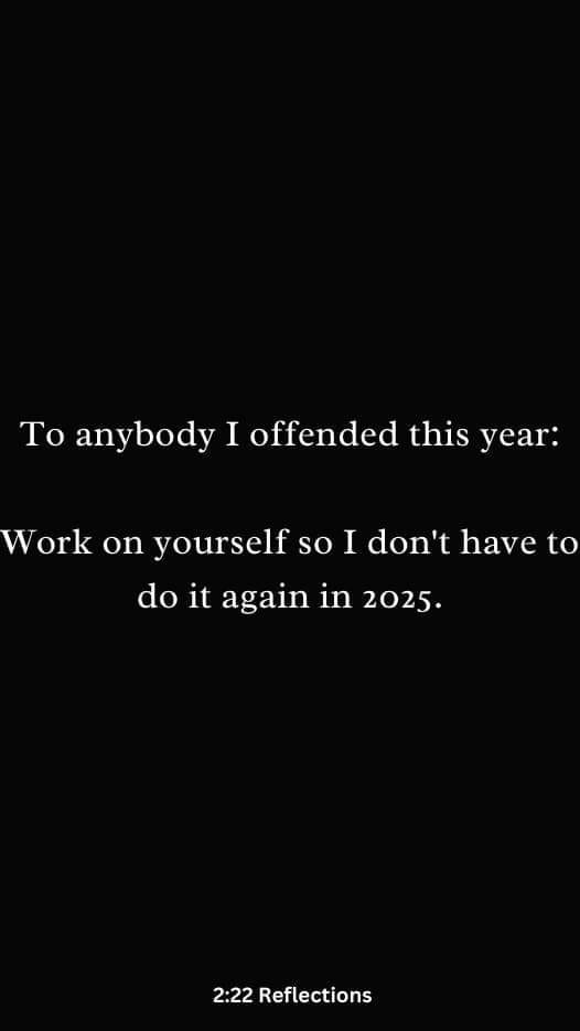 A black background with white text that reads 'To anybody I offended this year: Work on yourself so I don't have to do it…