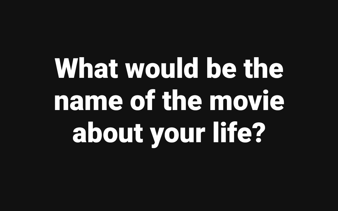 A black background with large, white, centered text asking 'What would be the name of the movie about your life?' The text…