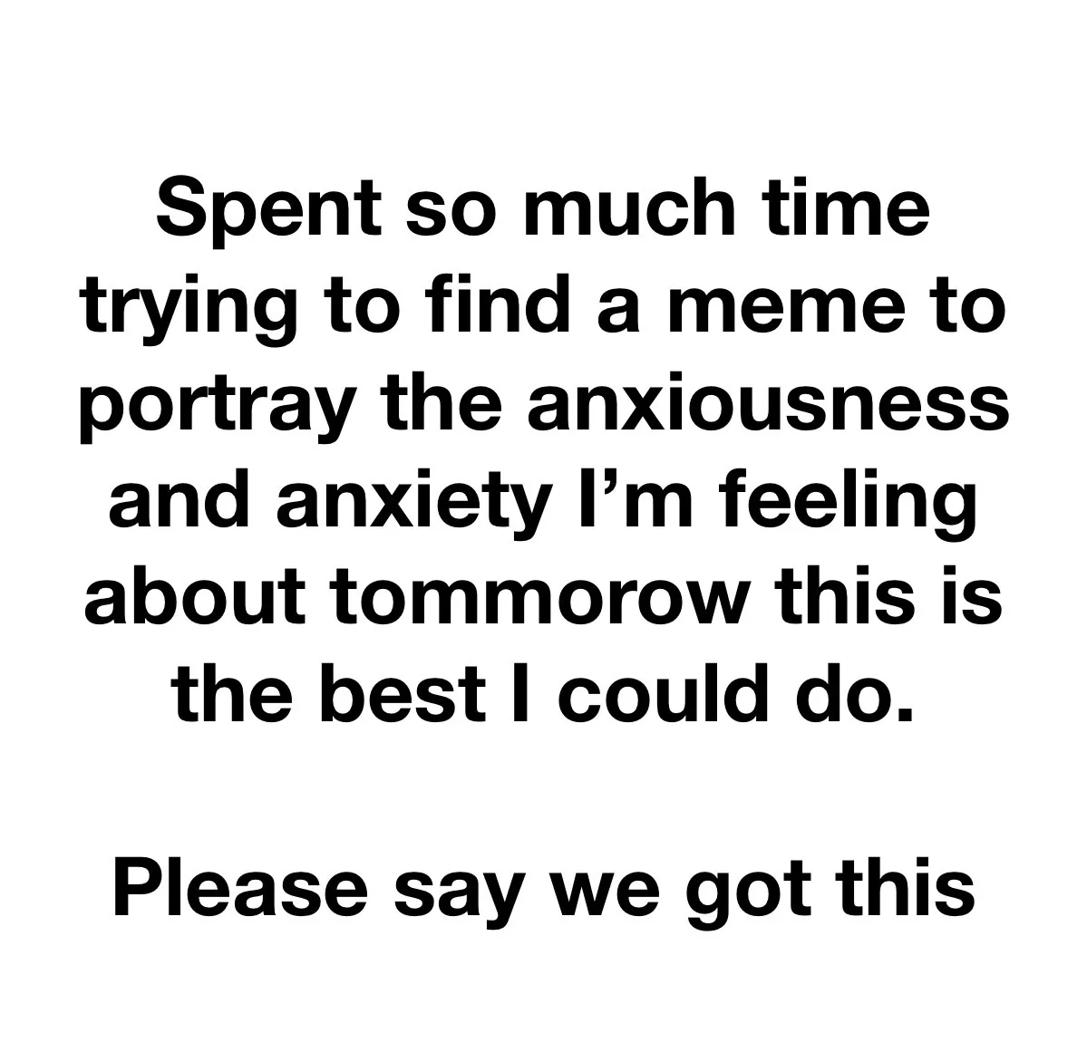 A plain white background with bold black text that reads: 'Spent so much time trying to find a meme to portray the…