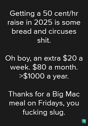 A black background with white text in three sections. The first says 'Getting a 50 cent/hr raise in 2025 is some bread and…