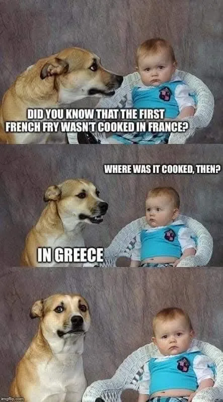A three-panel meme featuring a dog and a baby. In the first panel, the dog asks the baby if the first French fry wasn't…