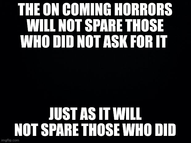 A black background image with bold white text in two blocks. The top block reads 'THE ON COMING HORRORS WILL NOT SPARE THOSE…