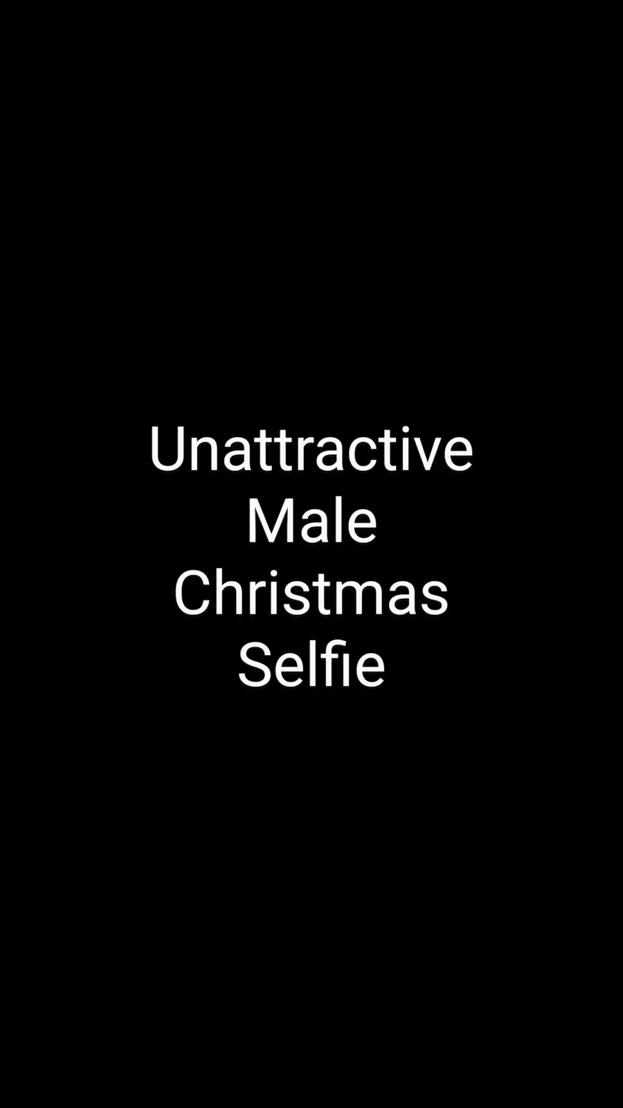 The image is a solid black background with white text centered that reads 'Unattractive Male Christmas Selfie'. There are no…