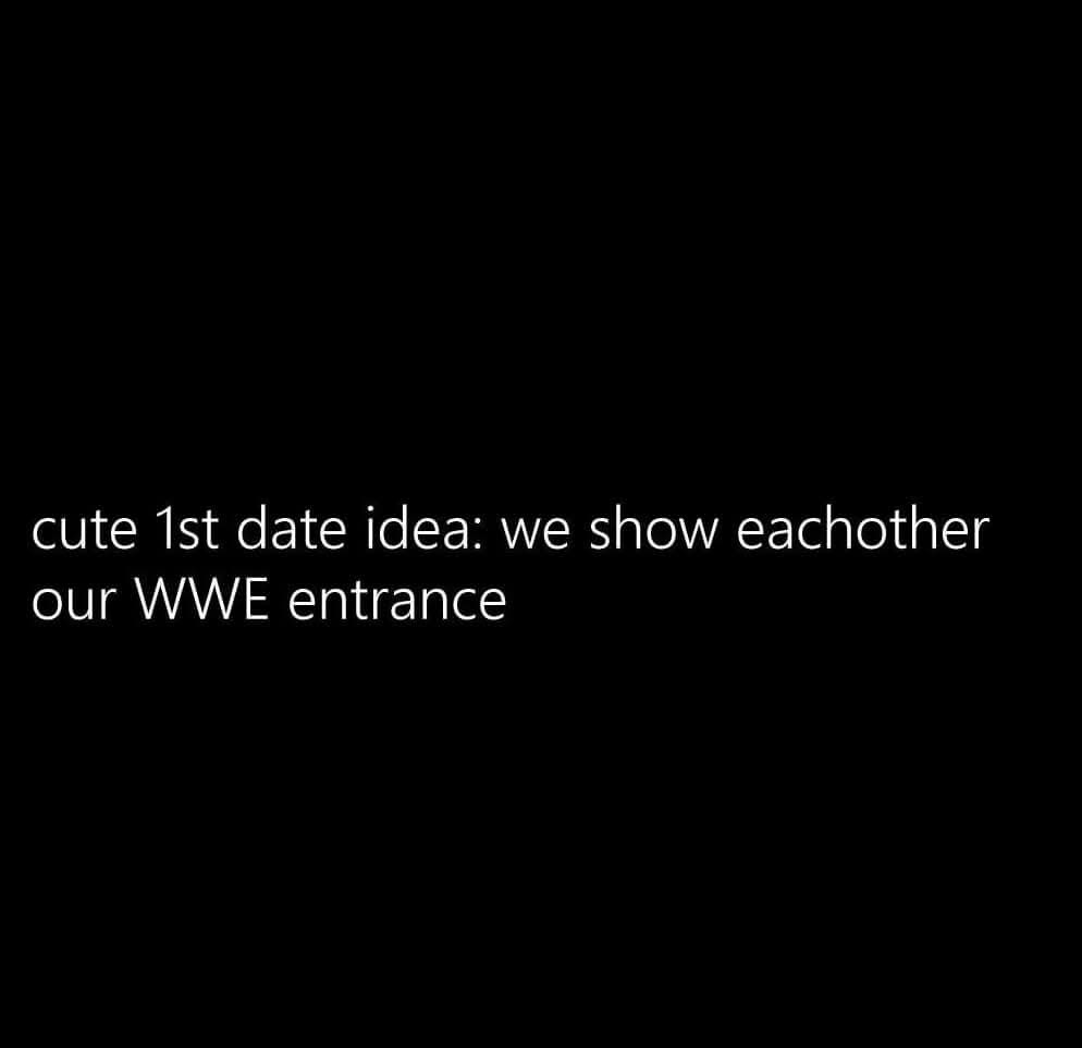 The image is a solid black background with white text centered that reads 'cute 1st date idea: we show eachother our WWE…