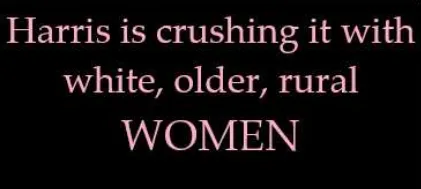 A black background with pink text that reads 'Harris is crushing it with white, older, rural WOMEN'. The word 'WOMEN' is in…