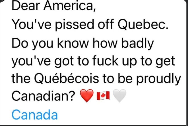 A white background image displays black text that reads 'Dear America, You've pissed off Quebec. Do you know how badly…