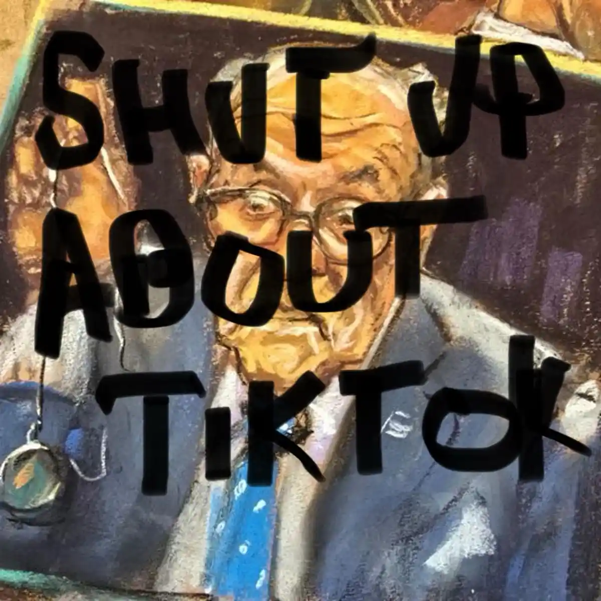 A painting of an elderly man with glasses and a blue tie, overlaid with bold black text reading 'SHUT UP ABOUT TIKTOK'. The…