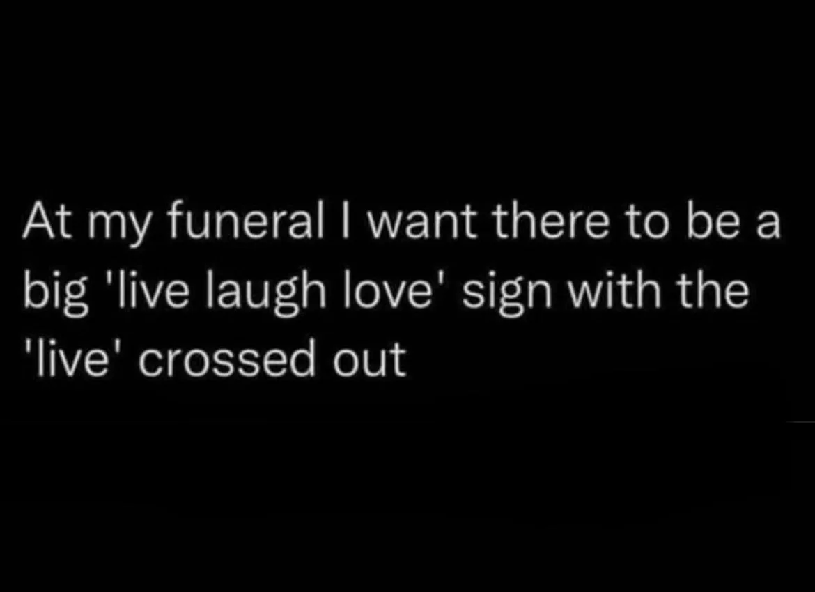 The image is a plain black background with white text that reads: 'At my funeral I want there to be a big 'live laugh love'…