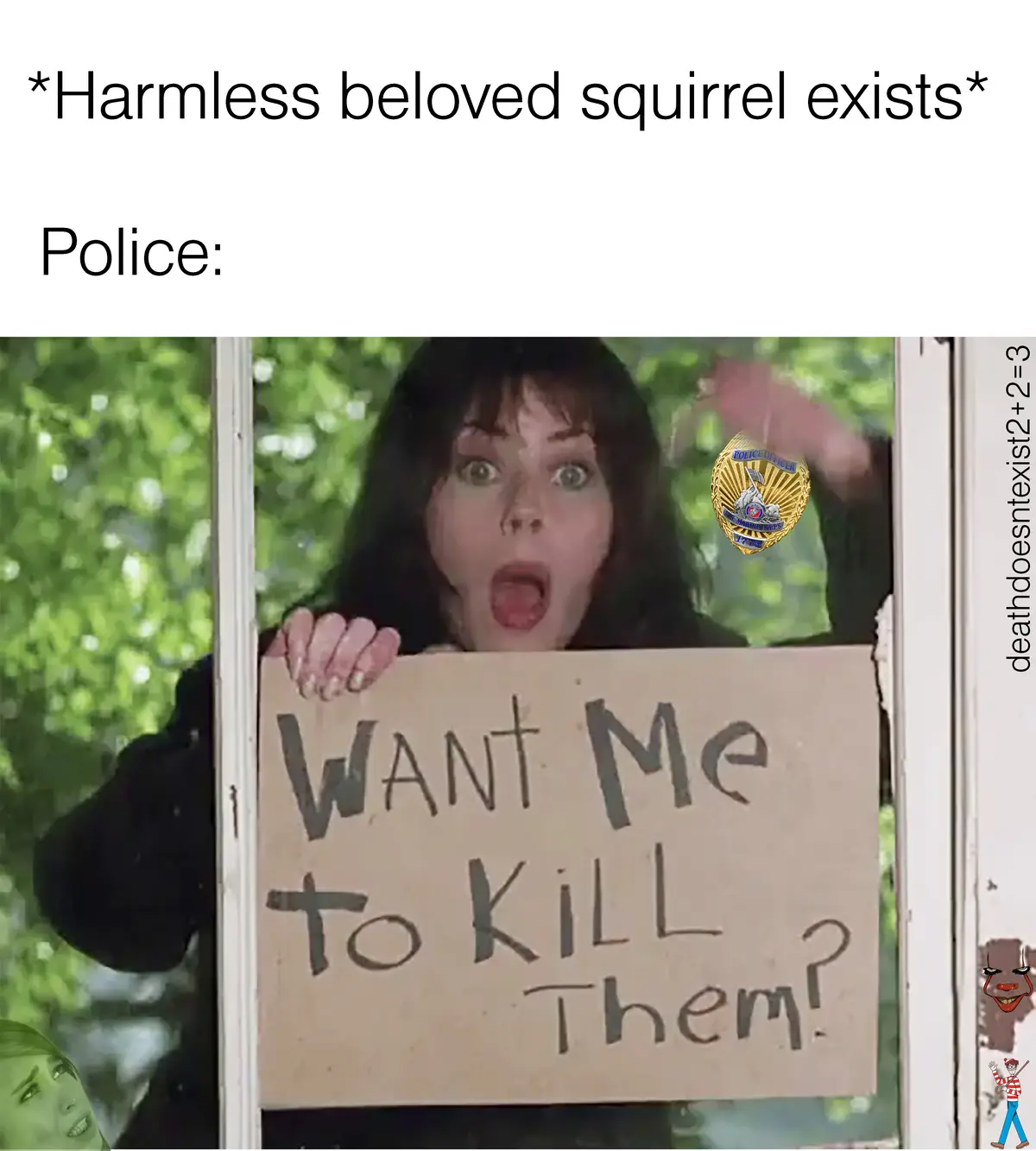 A woman with a shocked expression holds a cardboard sign reading 'WANT ME TO KILL THEM?' while a police badge is…
