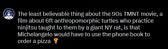 A black background with white text that reads: 'The least believable thing about the 90s TMNT movie, a film about 6ft…