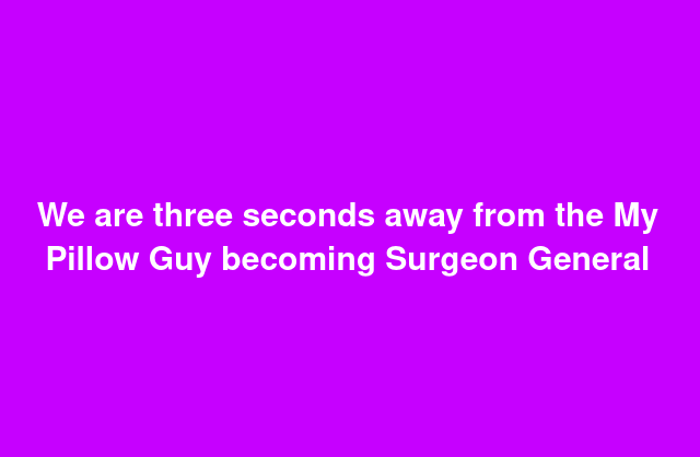 A solid purple background with white text centered that reads 'We are three seconds away from the My Pillow Guy becoming…