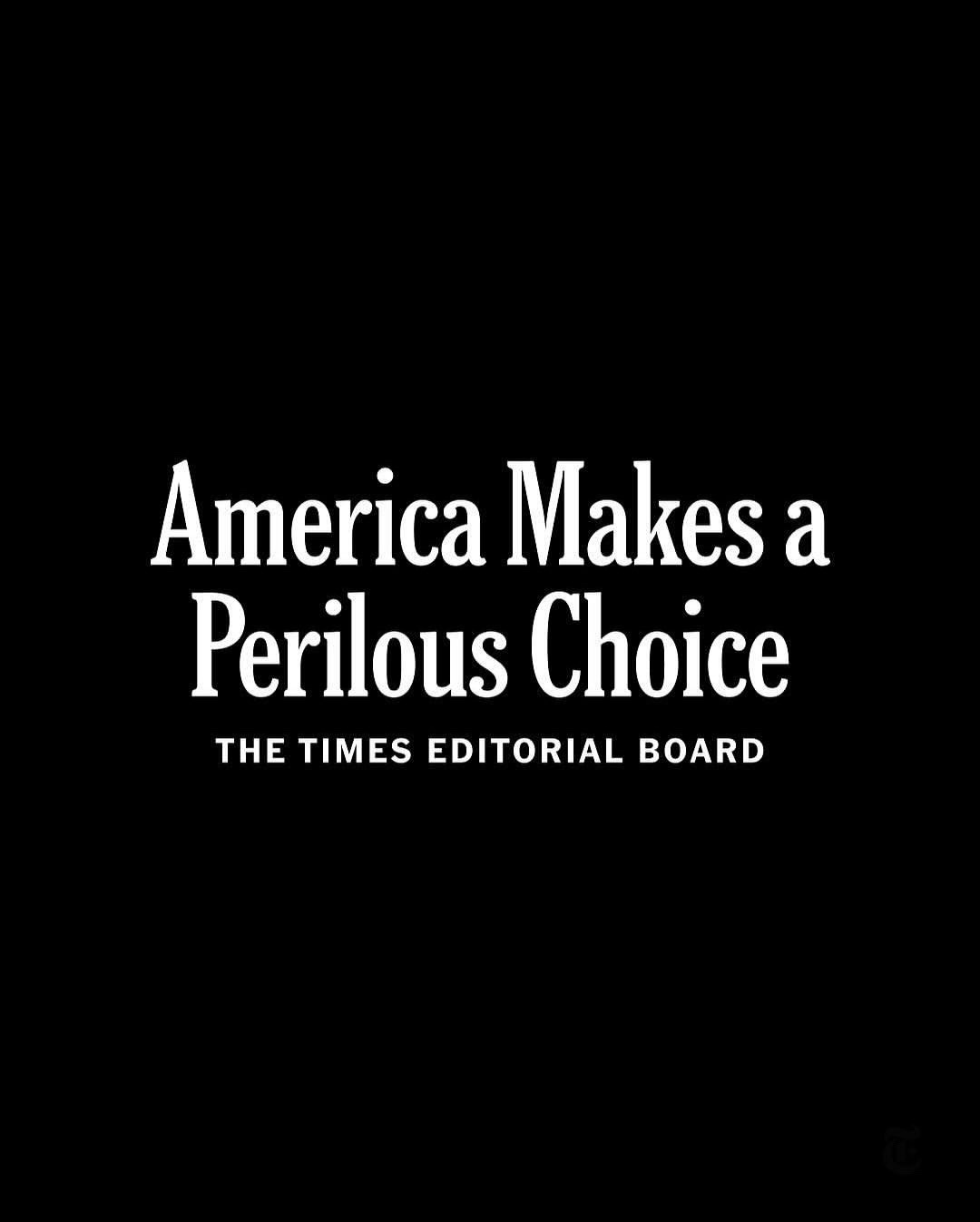 A black background with white serif text reads 'America Makes a Perilous Choice' in large font, with 'THE TIMES EDITORIAL…