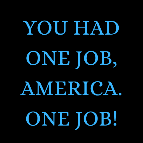 A black background with bold blue text that reads 'YOU HAD ONE JOB, AMERICA. ONE JOB!' in a stacked, centered layout. The…