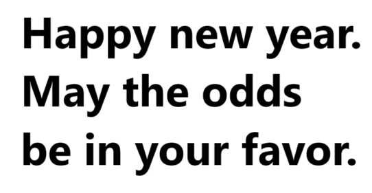 A plain white background with bold black text that reads 'Happy new year. May the odds be in your favor.' The text is…