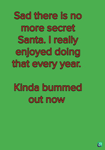 A solid green background with red text that reads 'Sad there is no more secret Santa. I really enjoyed doing that every…