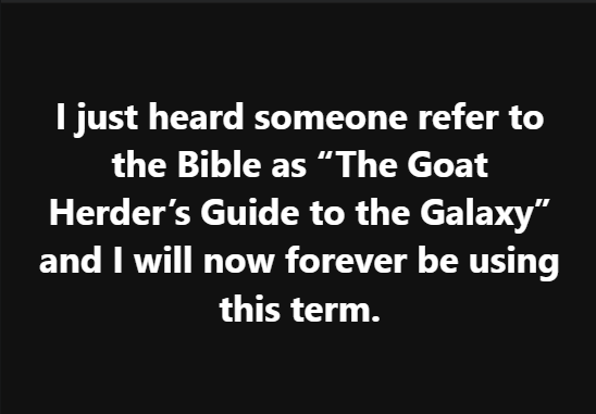 A black background with white text that reads: 'I just heard someone refer to the Bible as "The Goat Herder's Guide to the…