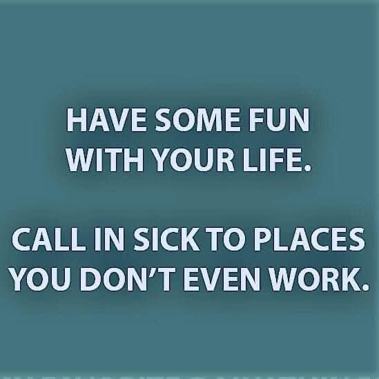 A solid teal background with bold white text that reads 'HAVE SOME FUN WITH YOUR LIFE. CALL IN SICK TO PLACES YOU DON'T EVEN…