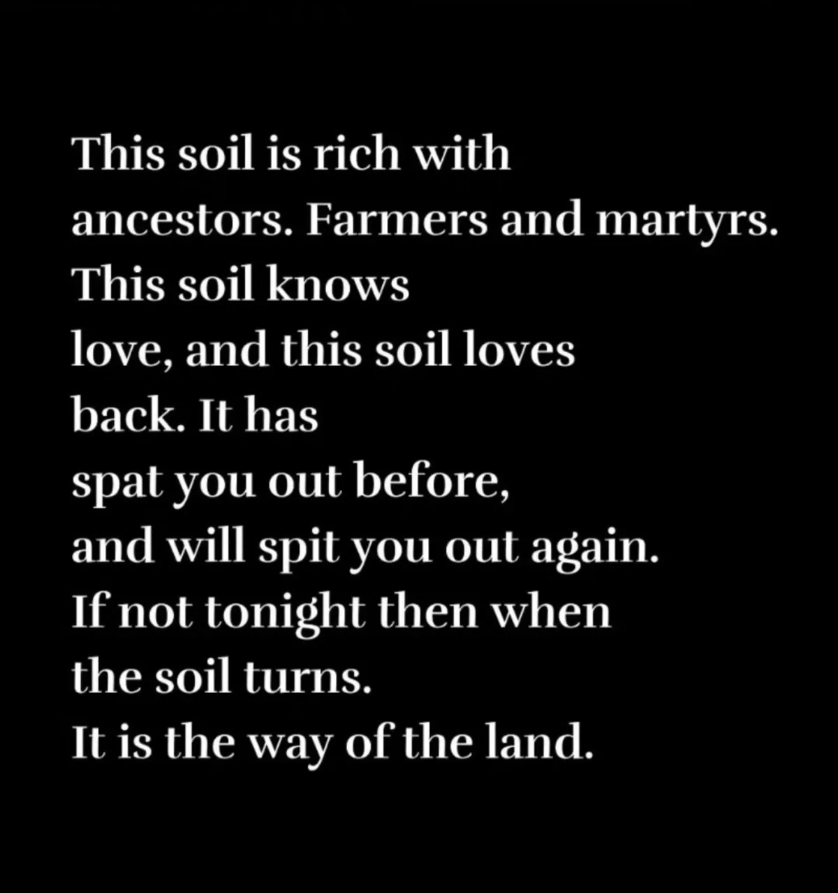 The image is a black background with white serif text that reads a poetic, dramatic monologue about soil being rich with…
