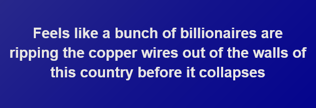 A solid blue background with white text that reads: 'Feels like a bunch of billionaires are ripping the copper wires out of…