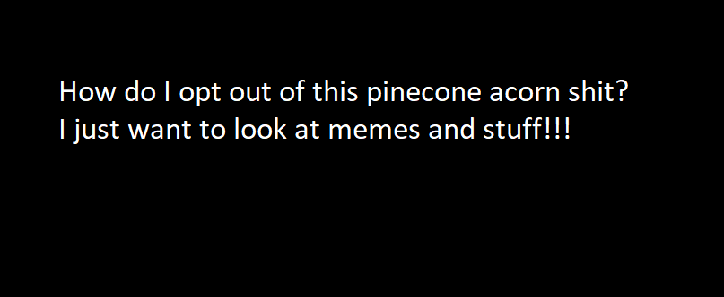 A black background with white text that reads 'How do I opt out of this pinecone acorn shit? I just want to look at memes…