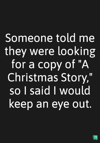 A black background with white text that reads: 'Someone told me they were looking for a copy of "A Christmas Story," so I…