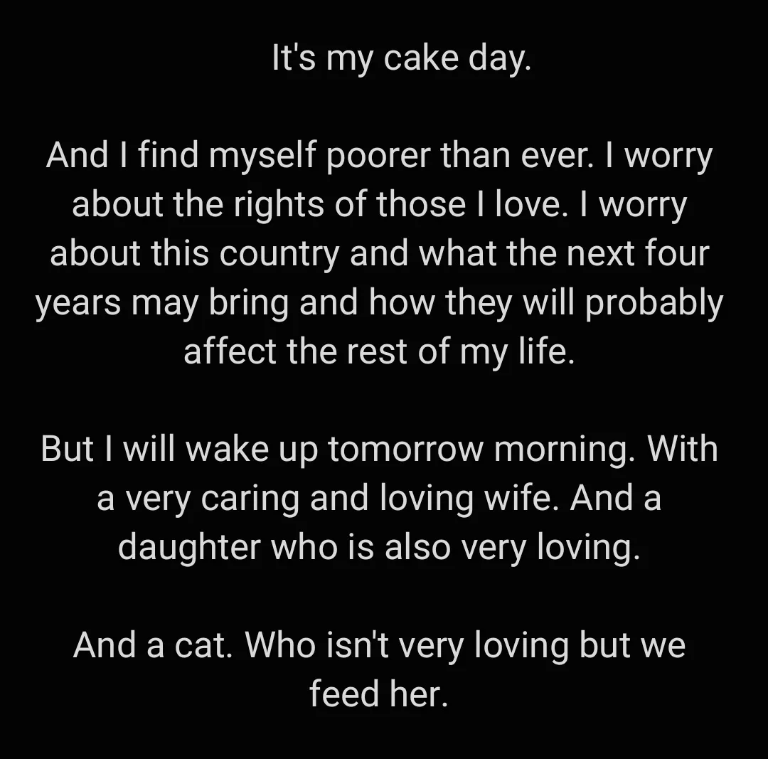 A black background with white text that reads: 'It's my cake day. And I find myself poorer than ever. I worry about the…