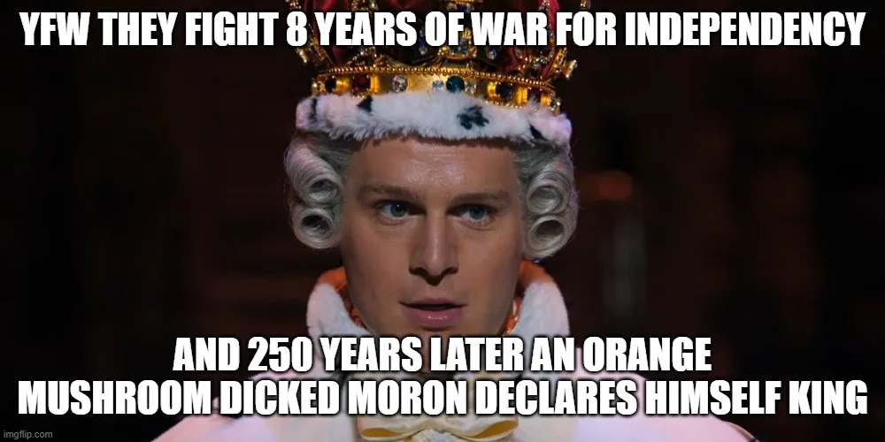A man with a powdered wig and a jeweled crown looks shocked. The text reads 'YFW THEY FIGHT 8 YEARS OF WAR FOR INDEPENDENCY'…