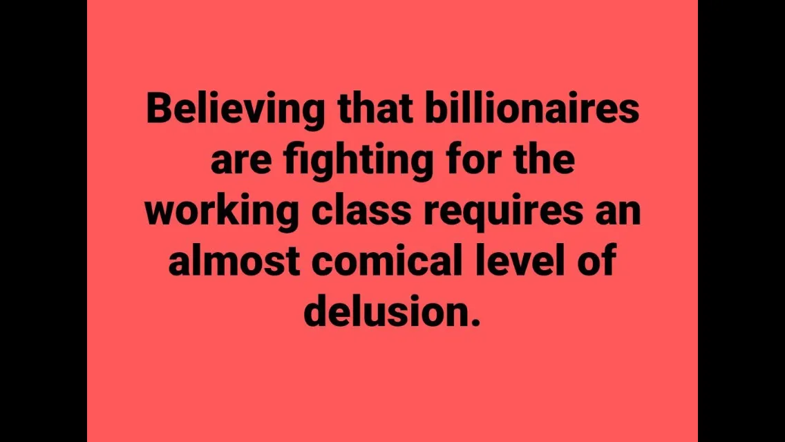 A solid coral-red background with centered black text that reads: 'Believing that billionaires are fighting for the working…