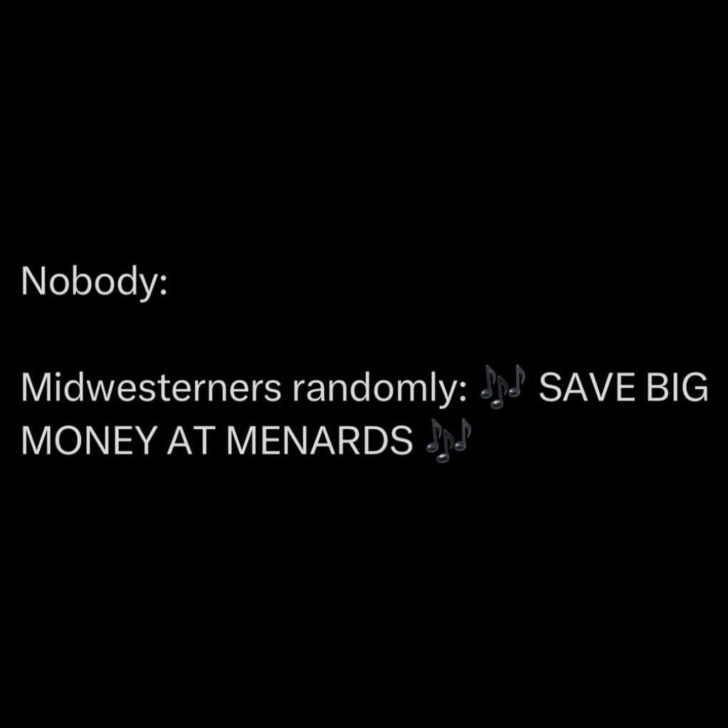 A black background with white text showing a contrast between 'Nobody:' and 'Midwesterners randomly: 🎶 SAVE BIG MONEY AT…